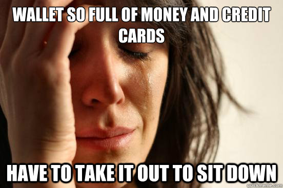 wallet so full of money and credit cards have to take it out - First World Problems