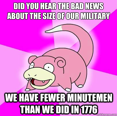 did you hear the bad news about the size of our military we - Slowpoke
