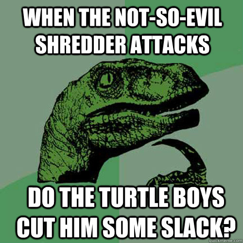 when the notsoevil shredder attacks do the turtle boys cut - Philosoraptor