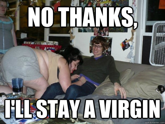 no thanks ill stay a virgin -