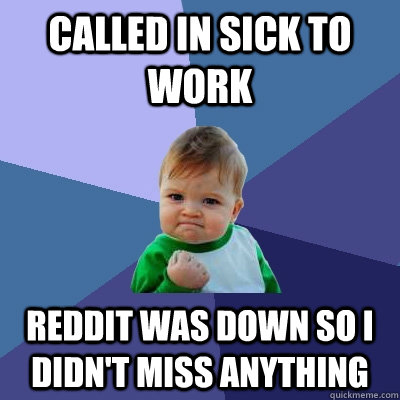 called in sick to work reddit was down so i didnt miss anyt - Success Kid
