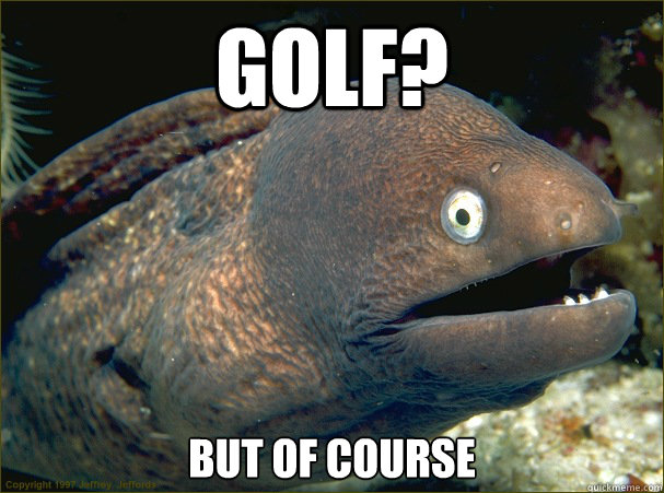 golf but of course - Bad Joke Eel