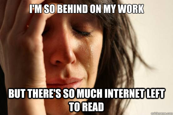 im so behind on my work but theres so much internet left t - First World Problems