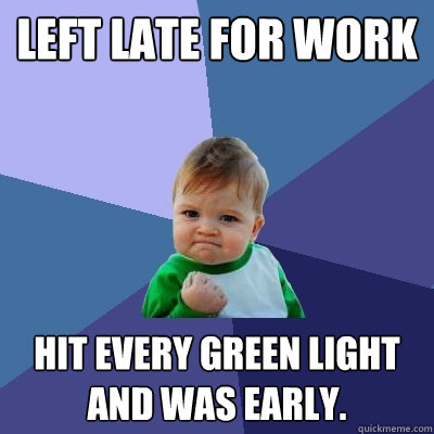 left late for work hit every green light and was early - Success Kid