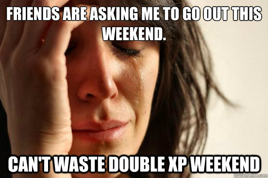 friends are asking me to go out this weekend cant waste do - First World Problems