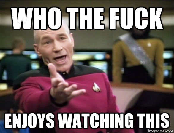 who the fuck enjoys watching this - Annoyed Picard HD