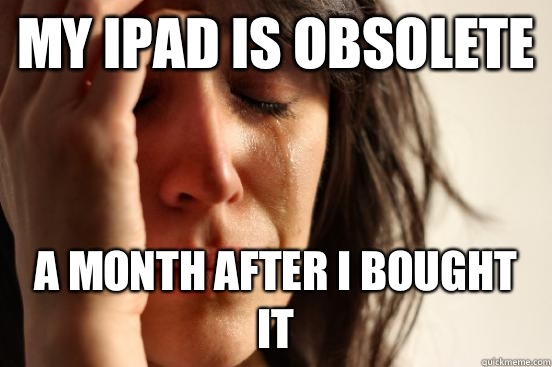 My iPad is obsolete a month after I bought it - First World Problems