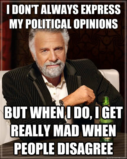 i dont always express my political opinions but when i do - The Most Interesting Man In The World