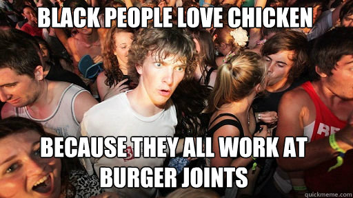 black people love chicken because they all work at burger jo - Sudden Clarity Clarence