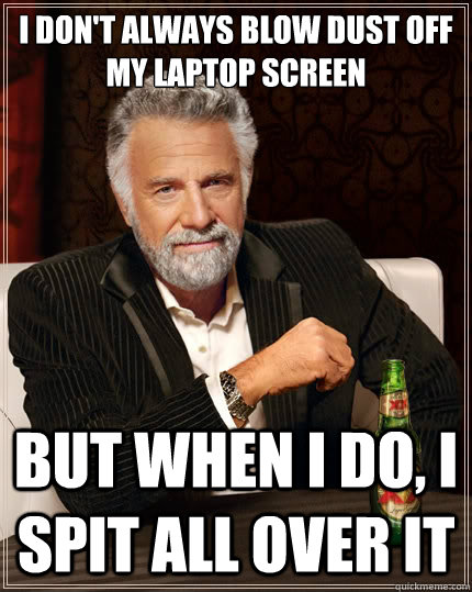 i dont always blow dust off my laptop screen but when i do - The Most Interesting Man In The World