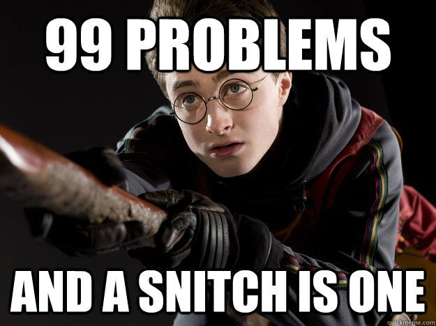 99 problems and a snitch is one -