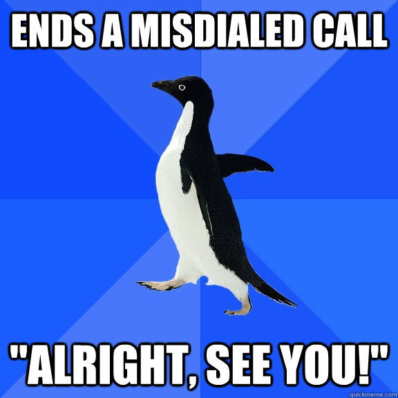 ends a misdialed call alright see you - Socially Awkward Penguin
