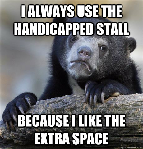 i always use the handicapped stall because i like the extra - Confession Bear