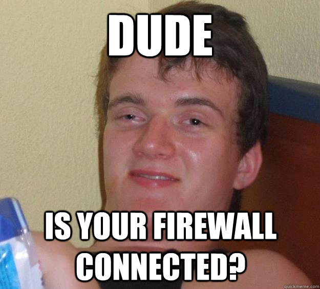 dude is your firewall connected - 10 Guy
