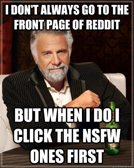 i dont always go to the front page of reddit but when i do - The Most Interesting Man In The World