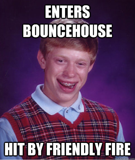 enters bouncehouse hit by friendly fire - Bad Luck Brian