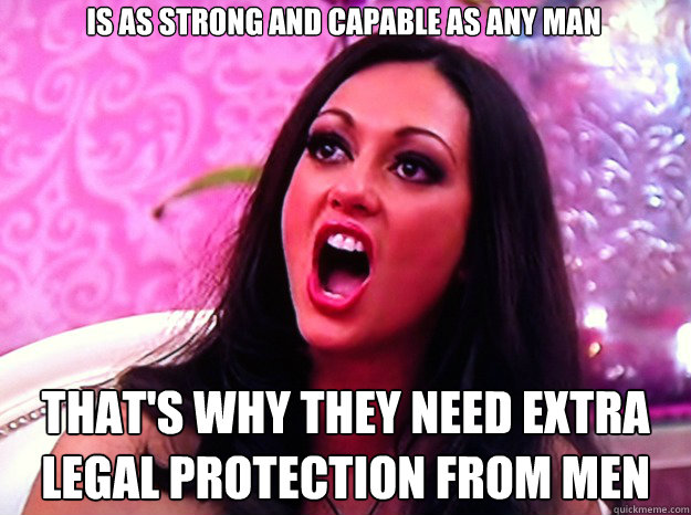 is as strong and capable as any man thats why they need ext - Feminist Nazi