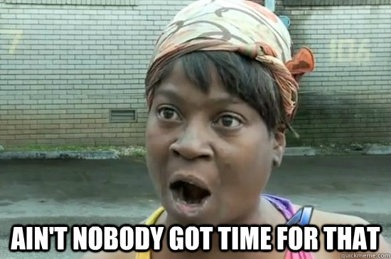 aint nobody got time for that - Aint nobody got time for that
