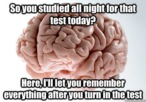 so you studied all night for that test today here ill let - Scumbag Brain