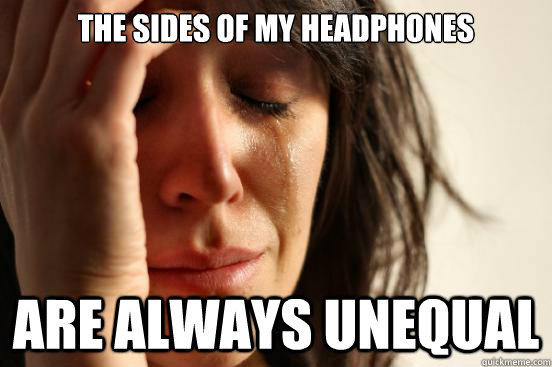 the sides of my headphones are always unequal - First World Problems