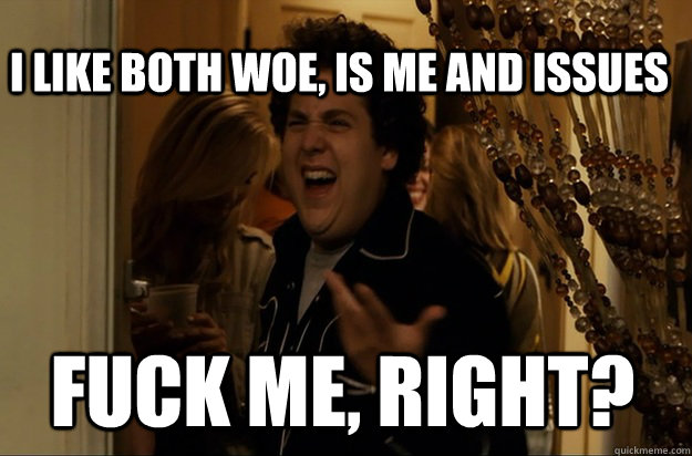 fuck me right i like both woe is me and issues - Fuck Me, Right