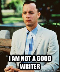 i am not a good writer - Forrest Gump