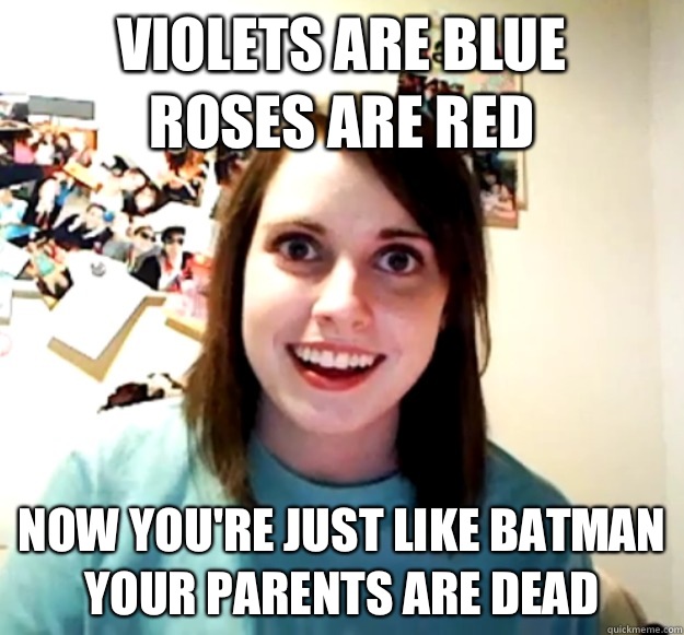 Violets are blue Roses are red Now youre just like Batman Yo - Overly Attached Girlfriend
