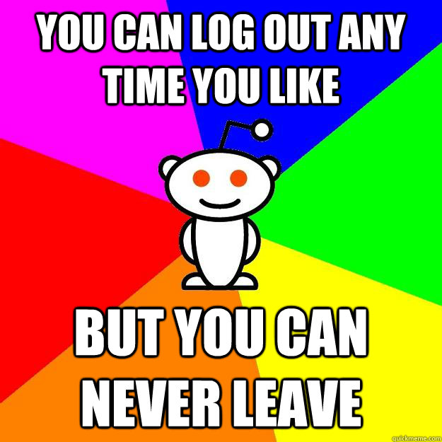 you can log out any time you like but you can never leave - Reddit Alien