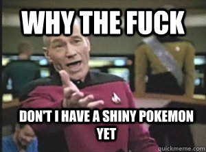 why the fuck dont i have a shiny pokemon yet - Annoyed Picard