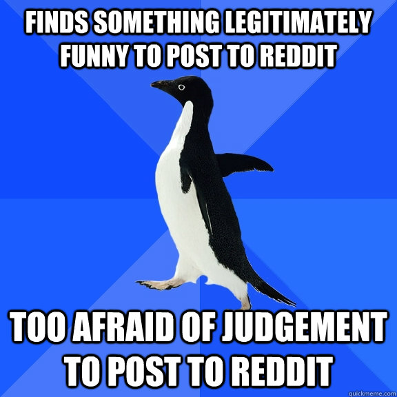 finds something legitimately funny to post to reddit too afr - Socially Awkward Penguin