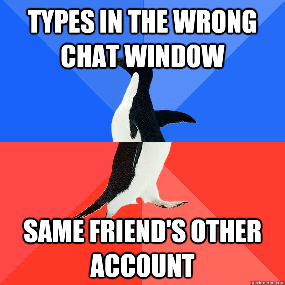 types in the wrong chat window same friends other account - Socially Awkward Awesome Penguin
