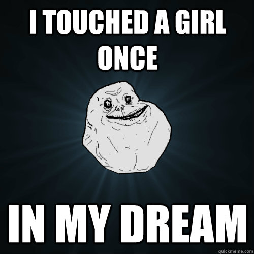 i touched a girl once in my dream - Forever Alone
