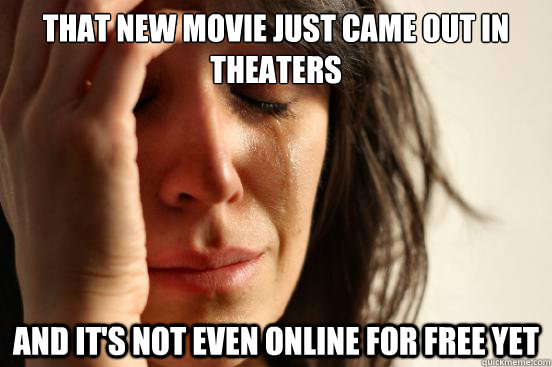 that new movie just came out in theaters and its not even o - First World Problems