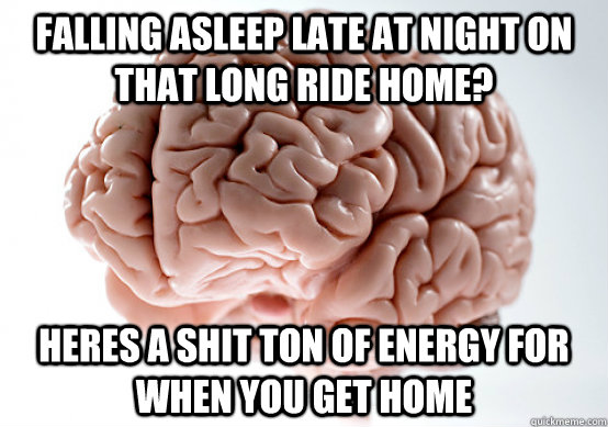 falling asleep late at night on that long ride home heres a - Scumbag brain on life