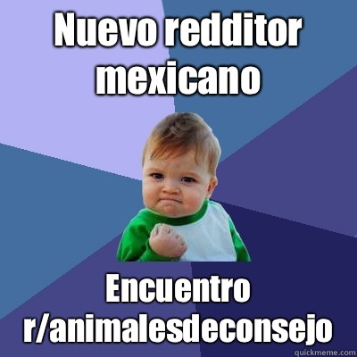 Nuevo redditor mexicano Encuentro ranimalesdeconsejo - Success Kid