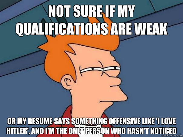 not sure if my qualifications are weak or my resume says som - Futurama Fry