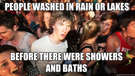 people washed in rain or lakes before there were showers and - Sudden Clarity Clarence