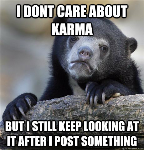 i dont care about karma but i still keep looking at it after - Confession Bear