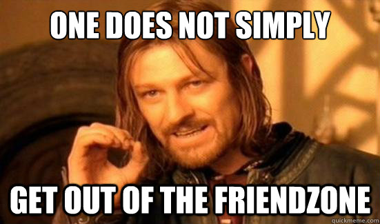 one does not simply get out of the friendzone - Boromir