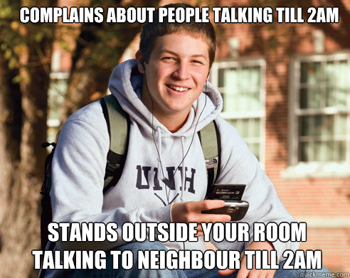 complains about people talking till 2am stands outside your - College Freshman
