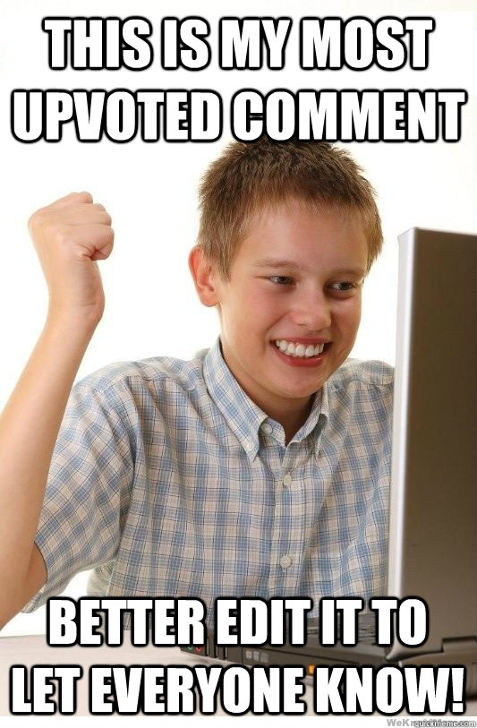 this is my most upvoted comment better edit it to let everyo - First Day On Internet Kid