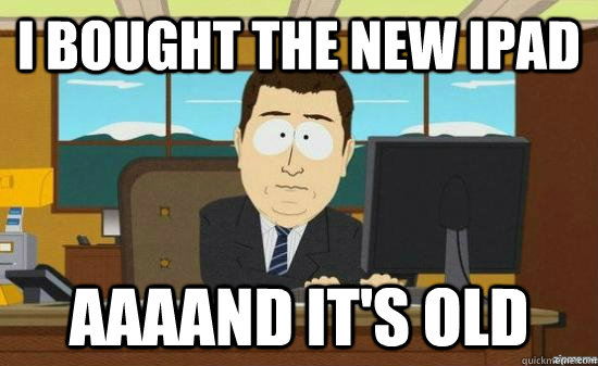 i bought the new ipad aaaand its old - aaaand its gone