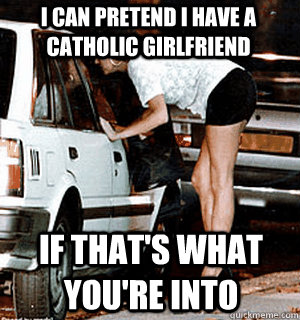 i can pretend i have a catholic girlfriend if thats what yo - Karma Whore