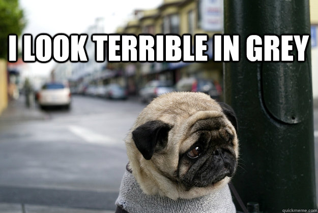 i look terrible in grey -