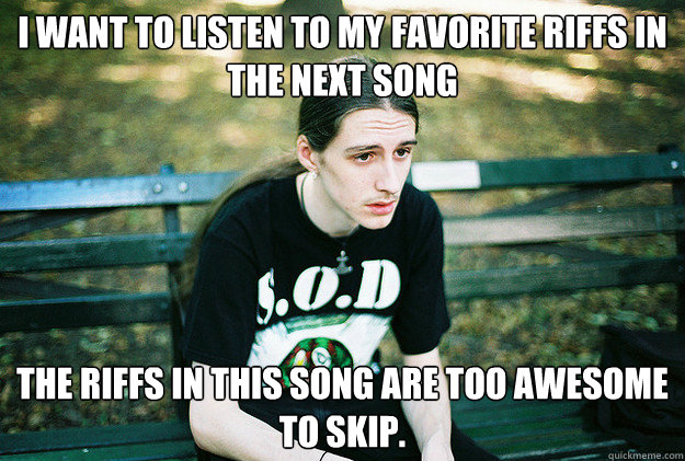 i want to listen to my favorite riffs in the next song the r - First World Metal Problems