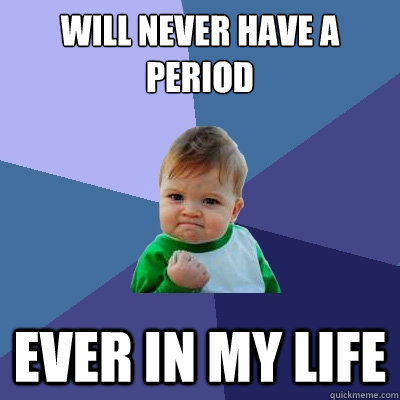 will never have a period ever in my life - Success Kid