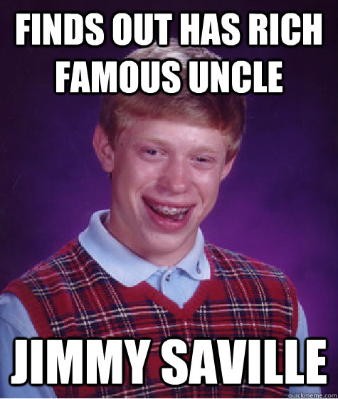 finds out has rich famous uncle jimmy saville - Bad Luck Brian