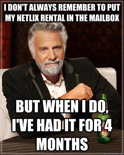 i dont always remember to put my netlix rental in the mailb - The Most Interesting Man In The World
