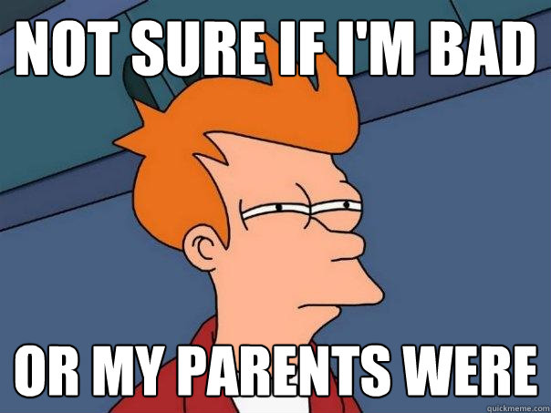 not sure if im bad or my parents were - Futurama Fry