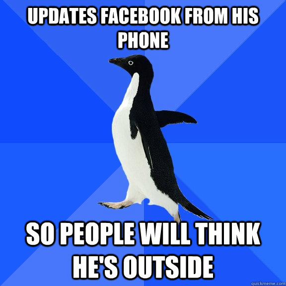 updates facebook from his phone so people will think hes ou - Socially Awkward Penguin